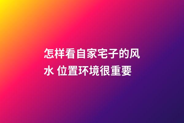 怎样看自家宅子的风水 位置环境很重要
